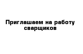 Приглашаем на работу сварщиков